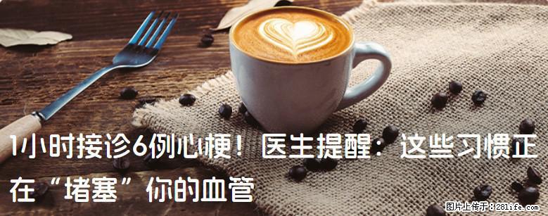 1小时接诊6例心梗！医生提醒：这些习惯正在“堵塞”你的血管 - 六盘水生活资讯 - 六盘水28生活网 lps.28life.net